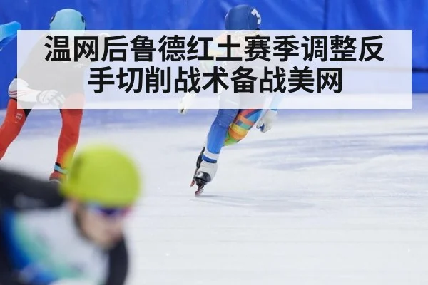 温网后鲁德红土赛季调整反手切削战术备战美网