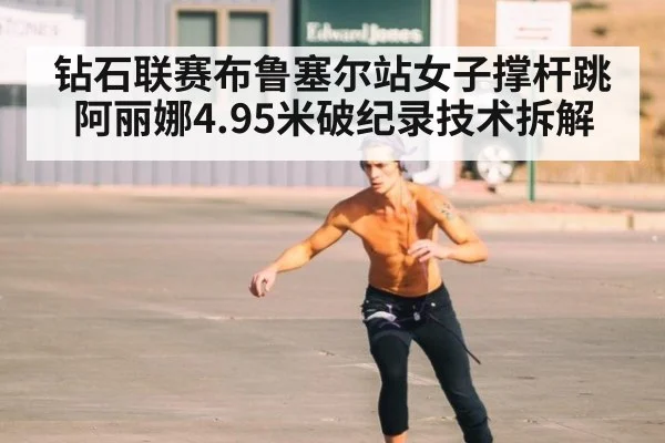 钻石联赛布鲁塞尔站女子撑杆跳阿丽娜4.95米破纪录技术拆解