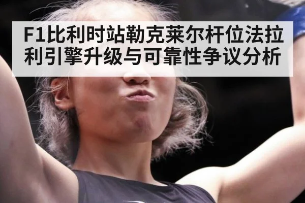 F1比利时站勒克莱尔杆位法拉利引擎升级与可靠性争议分析