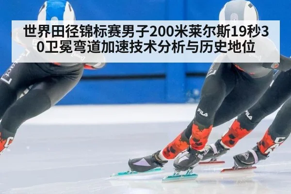 世界田径锦标赛男子200米莱尔斯19秒30卫冕弯道加速技术分析与历史地位