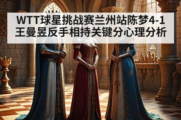 WTT球星挑战赛兰州站陈梦4-1王曼昱反手相持关键分心理分析