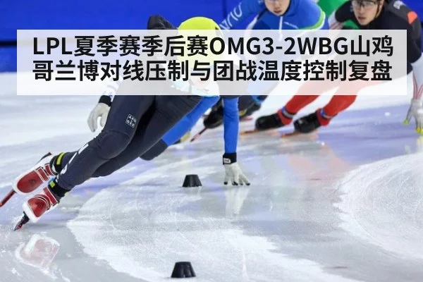 LPL夏季赛季后赛OMG3-2WBG山鸡哥兰博对线压制与团战温度控制复盘