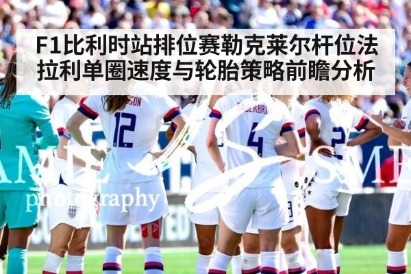 F1比利时站排位赛勒克莱尔杆位法拉利单圈速度与轮胎策略前瞻分析
