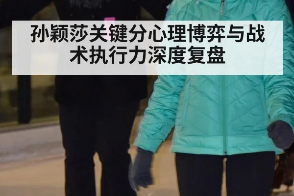 孙颖莎关键分心理博弈与战术执行力深度复盘