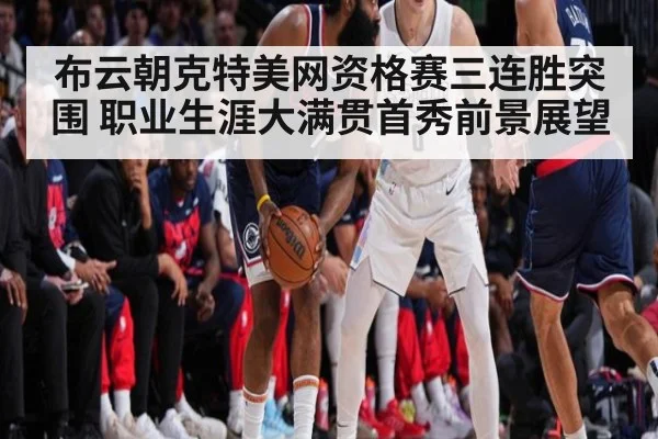 布云朝克特美网资格赛三连胜突围 职业生涯大满贯首秀前景展望