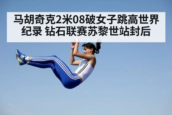 马胡奇克2米08破女子跳高世界纪录 钻石联赛苏黎世站封后