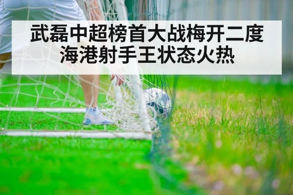 武磊中超榜首大战梅开二度 海港射手王状态火热
