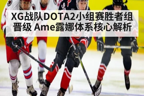 XG战队DOTA2小组赛胜者组晋级 Ame露娜体系核心解析