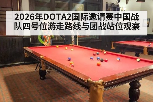 2026年DOTA2国际邀请赛中国战队四号位游走路线与团战站位观察