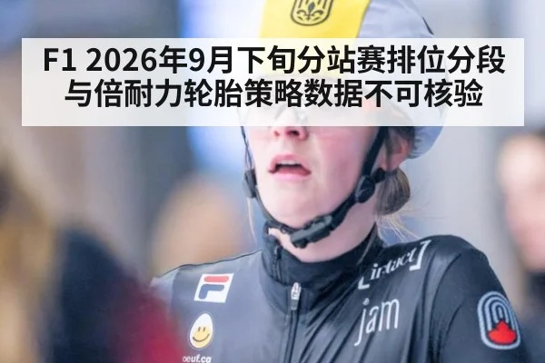 F1 2026年9月下旬分站赛排位分段与倍耐力轮胎策略数据不可核验