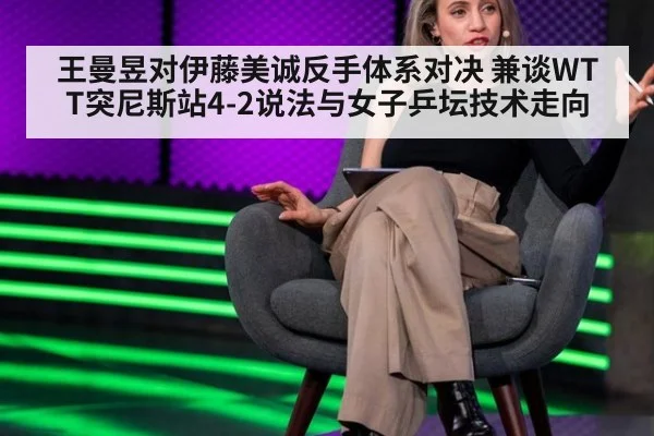 王曼昱对伊藤美诚反手体系对决 兼谈WTT突尼斯站4-2说法与女子乒坛技术走向