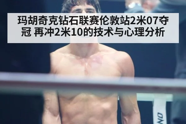 玛胡奇克钻石联赛伦敦站2米07夺冠 再冲2米10的技术与心理分析