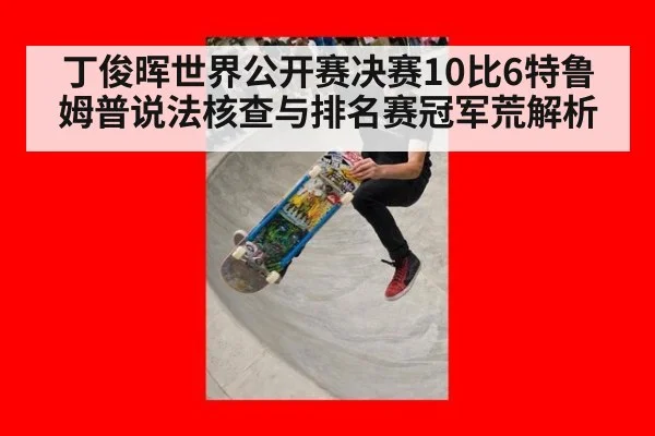 丁俊晖世界公开赛决赛10比6特鲁姆普说法核查与排名赛冠军荒解析