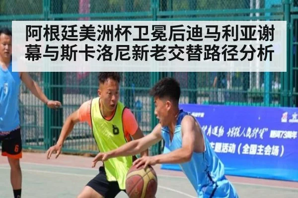 阿根廷美洲杯卫冕后迪马利亚谢幕与斯卡洛尼新老交替路径分析