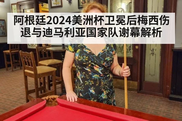 阿根廷2024美洲杯卫冕后梅西伤退与迪马利亚国家队谢幕解析